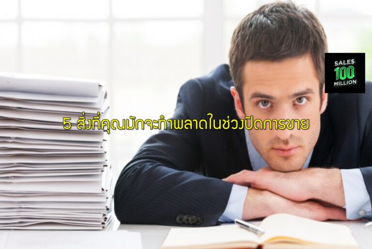 5 สิ่งที่คุณมักจะทำพลาดในช่วงปิดการขาย