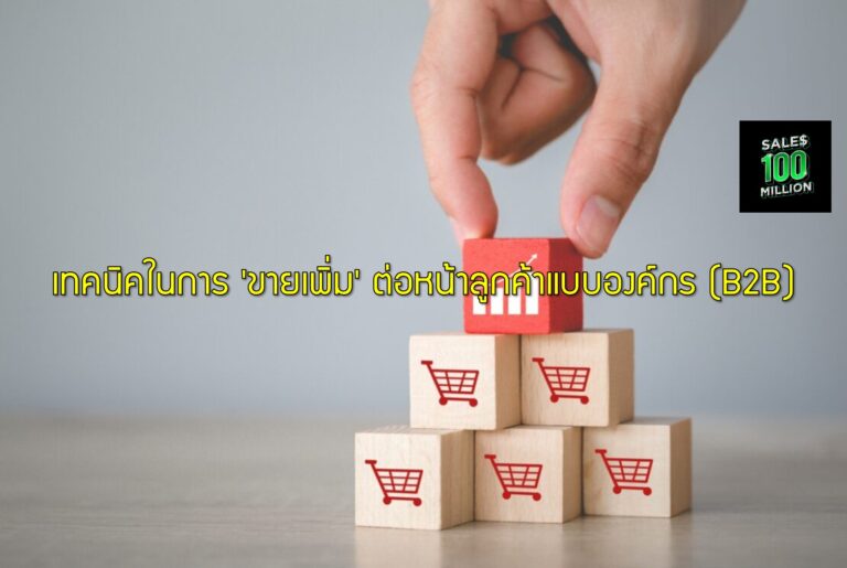 เทคนิคในการ ‘ขายเพิ่ม’ ต่อหน้าลูกค้าแบบองค์กร (B2B)