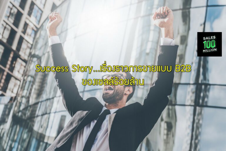 Success Story…เรื่องราวการขายแบบ B2B ของเซลล์ร้อยล้าน