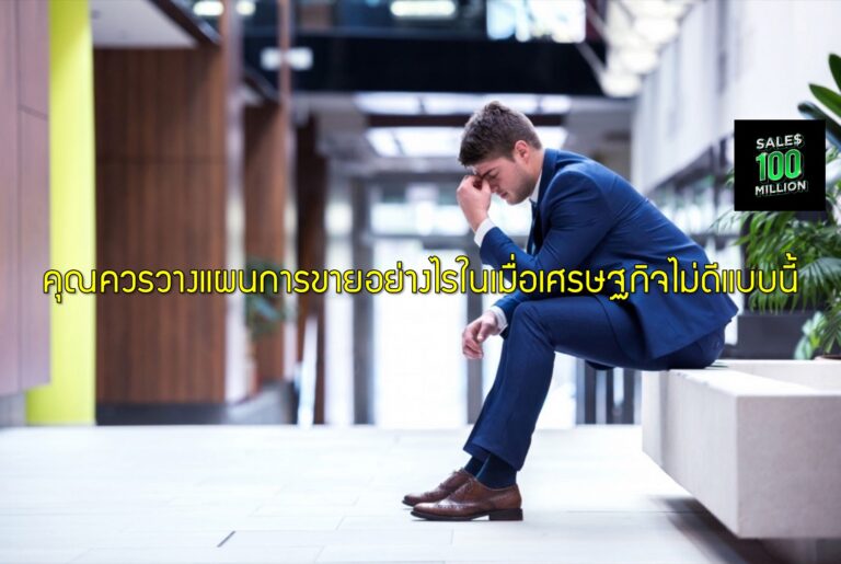 คุณควรวางแผนการขายอย่างไรในเมื่อเศรษฐกิจไม่ดีแบบนี้