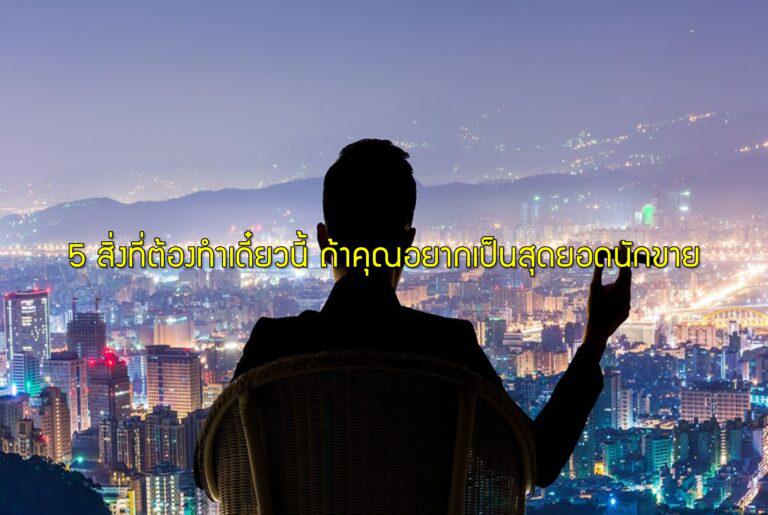 5 สิ่งที่ต้องทำเดี๋ยวนี้ ถ้าคุณอยากเป็นสุดยอดนักขาย