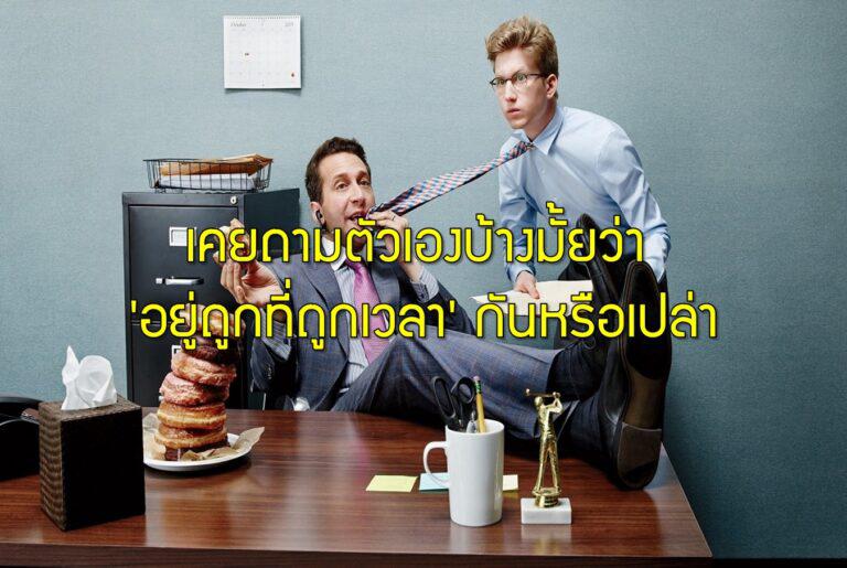 เคยถามตัวเองบ้างมั้ยว่า 'อยู่ถูกที่ถูกเวลา' กันหรือเปล่า