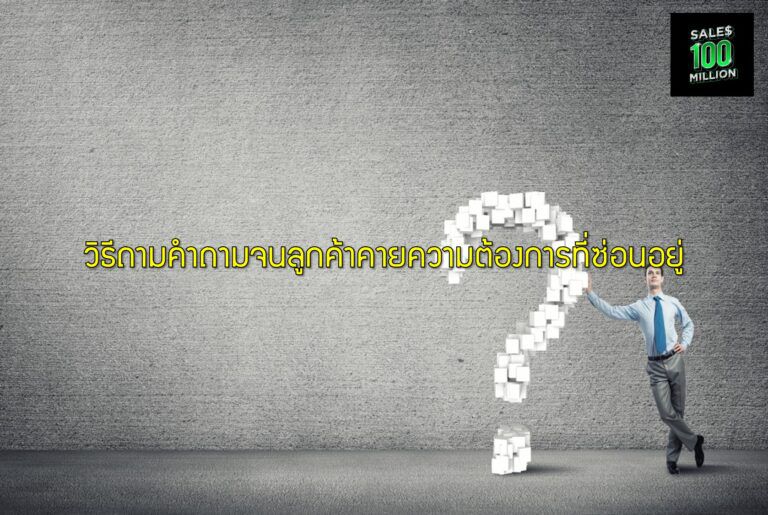 วิธีถามคำถามจนลูกค้าคายความต้องการที่ซ่อนอยู่