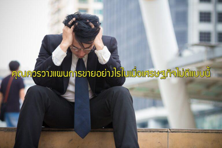 คุณควรวางแผนการขายอย่างไรในเมื่อเศรษฐกิจไม่ดีแบบนี้