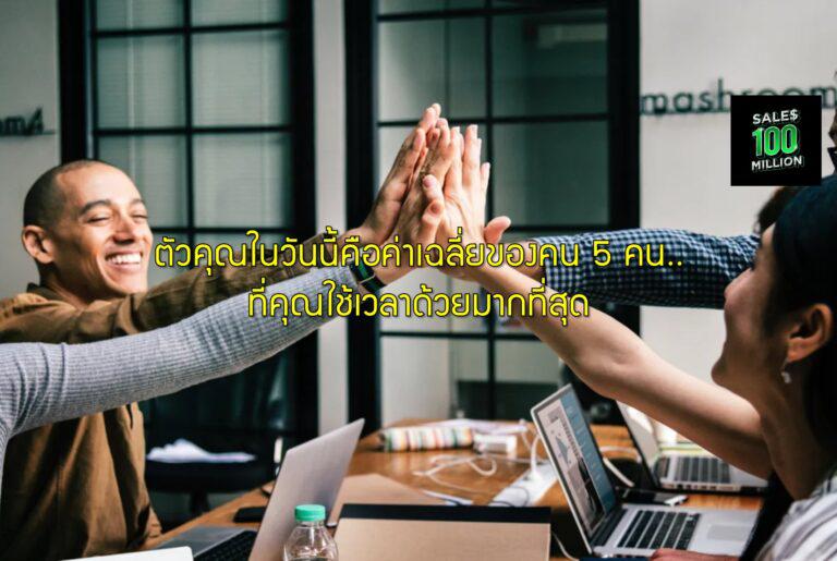 ตัวคุณในวันนี้คือค่าเฉลี่ยของคน 5 คน..ที่คุณใช้เวลาด้วยมากที่สุด