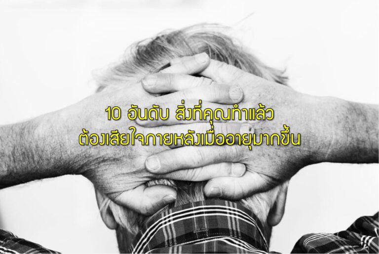10 อันดับ สิ่งที่คุณทำแล้วต้องเสียใจภายหลังเมื่ออายุมากขึ้น