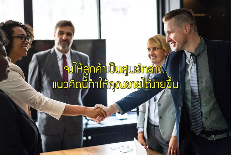 จงให้ลูกค้าเป็นศูนย์กลาง..แนวคิดนี้ทำให้คุณขายได้ง่ายขึ้น