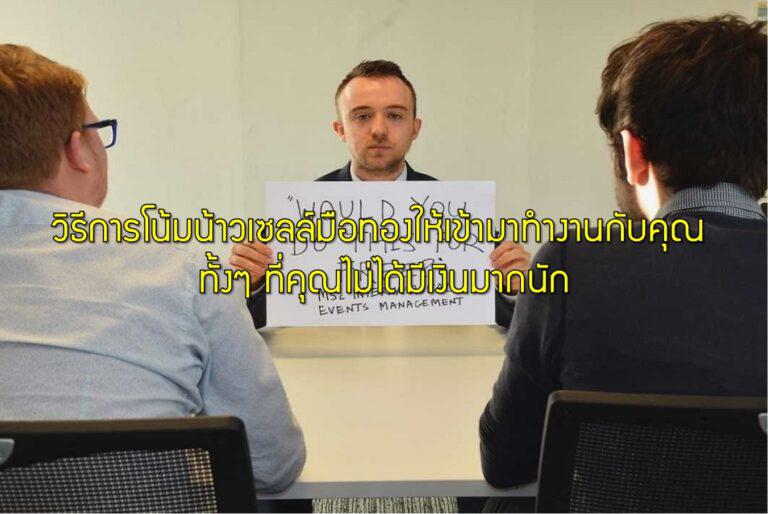 วิธีการโน้มน้าวเซลล์มือทองให้เข้ามาทำงานกับคุณ ทั้งๆ ที่คุณไม่ได้มีเงินมากนัก