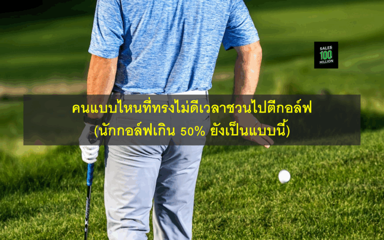 คนแบบไหนที่ทรงไม่ดีเวลาชวนไปตีกอล์ฟ (นักกอล์ฟเกิน 50% ยังเป็นแบบนี้)