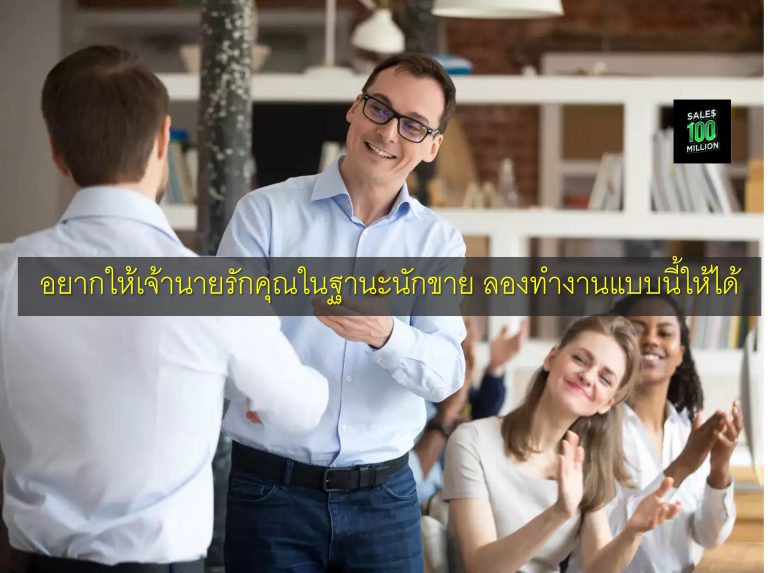 อยากให้เจ้านายรักคุณในฐานะนักขาย ลองทำงานแบบนี้ให้ได้