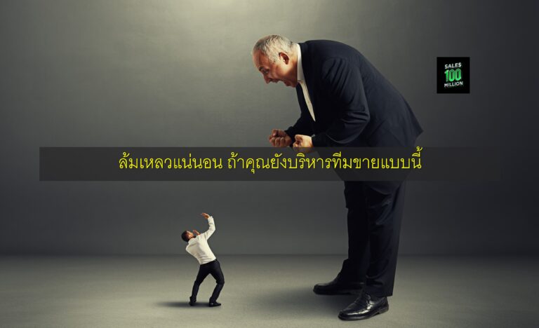 ล้มเหลวแน่นอน ถ้าคุณยังบริหารทีมขายแบบนี้