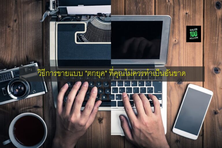 วิธีการขายแบบ “ตกยุค” ที่คุณไม่ควรทำเป็นอันขาด