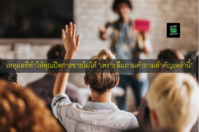 เหตุผลที่ทำให้คุณปิดการขายไม่ได้ “เพราะลืมถามคำถามสำคัญเหล่านี้”