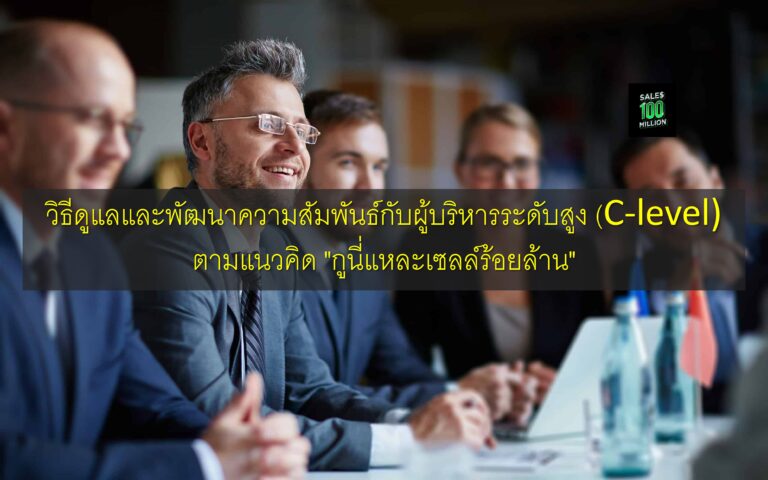 วิธีดูแลและพัฒนาความสัมพันธ์กับผู้บริหารระดับสูง (C-level) ตามแนวคิด “กูนี่แหละเซลล์ร้อยล้าน”