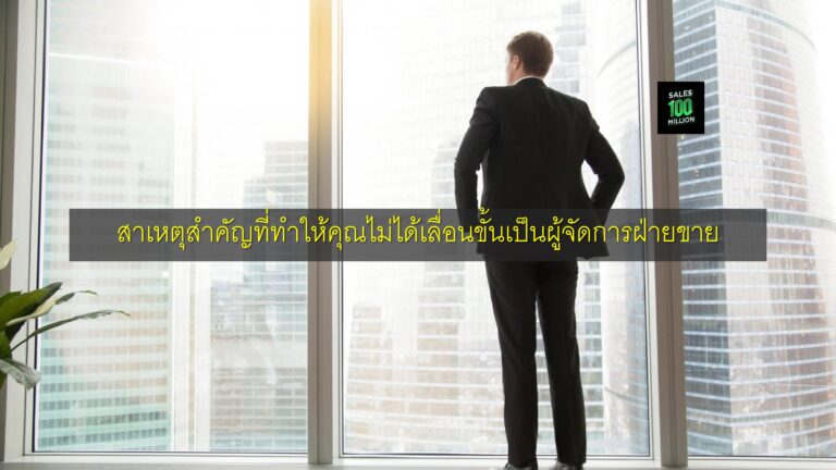 สาเหตุสำคัญที่ทำให้คุณไม่ได้เลื่อนขั้นเป็นผู้จัดการฝ่ายขาย