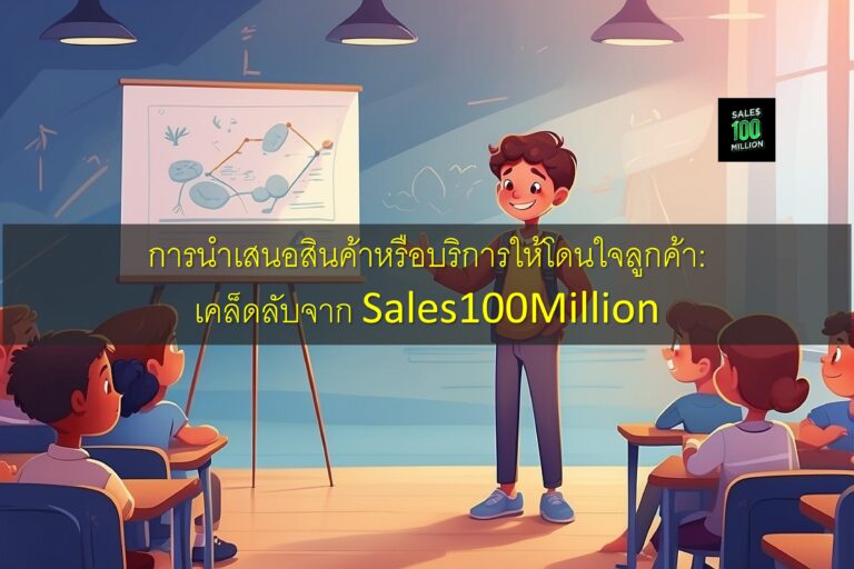 การนำเสนอสินค้าหรือบริการให้โดนใจลูกค้า: เคล็ดลับจาก Sales100Million