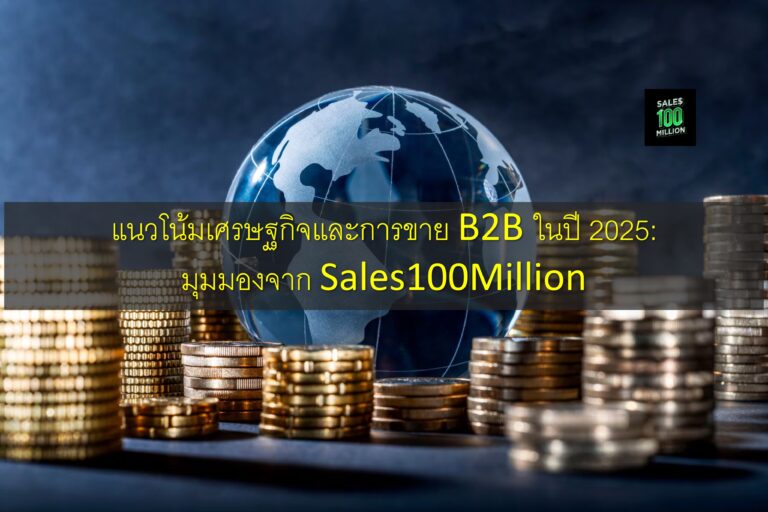 แนวโน้มเศรษฐกิจและการขาย B2B ในปี 2025: มุมมองจาก Sales100Million