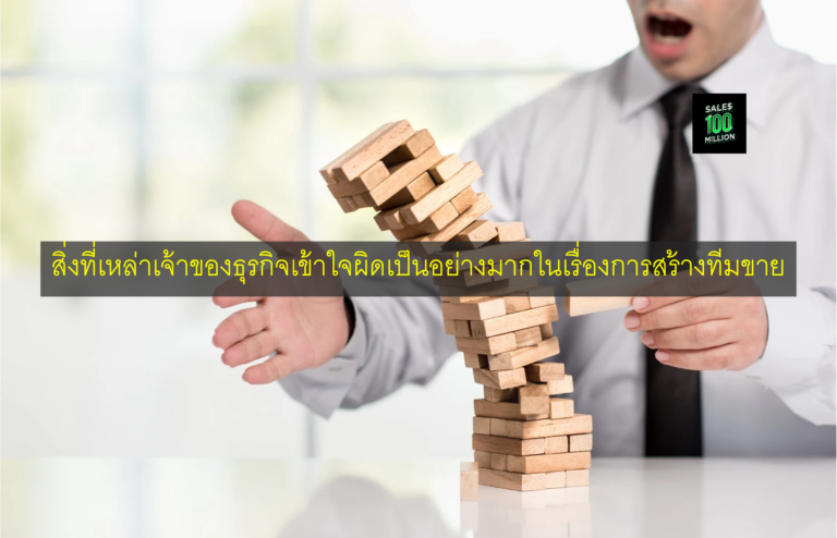 สิ่งที่เหล่าเจ้าของธุรกิจเข้าใจผิดเป็นอย่างมากในเรื่องการสร้างทีมขาย