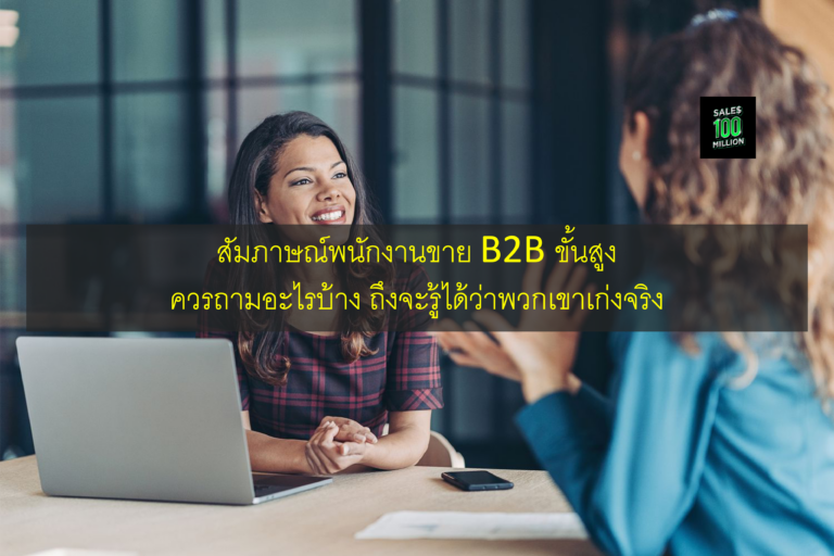 สัมภาษณ์พนักงานขาย B2B ขั้นสูง ควรถามอะไรบ้าง ถึงจะรู้ได้ว่าพวกเขาเก่งจริง