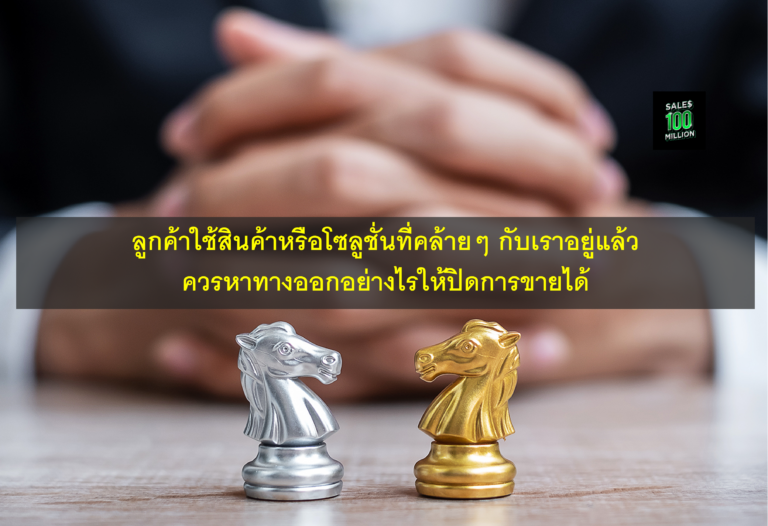 ลูกค้าใช้สินค้าหรือโซลูชั่นที่คล้ายๆ กับเราอยู่แล้ว ควรหาทางออกอย่างไรให้ปิดการขายได้
