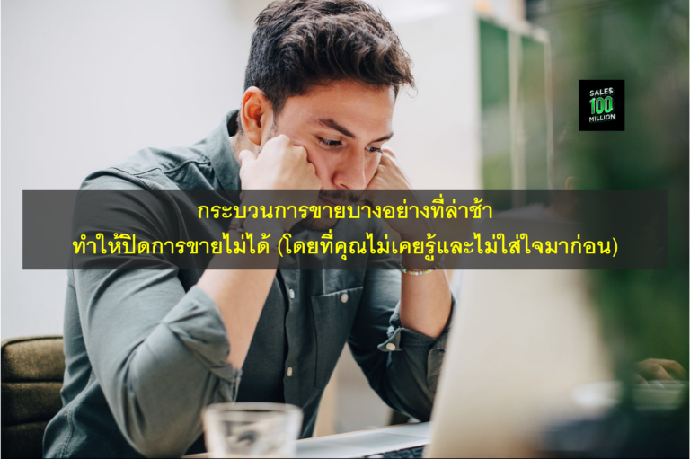 กระบวนการขายบางอย่างที่ล่าช้า ทำให้ปิดการขายไม่ได้ (โดยที่คุณไม่เคยรู้และไม่ใส่ใจมาก่อน)