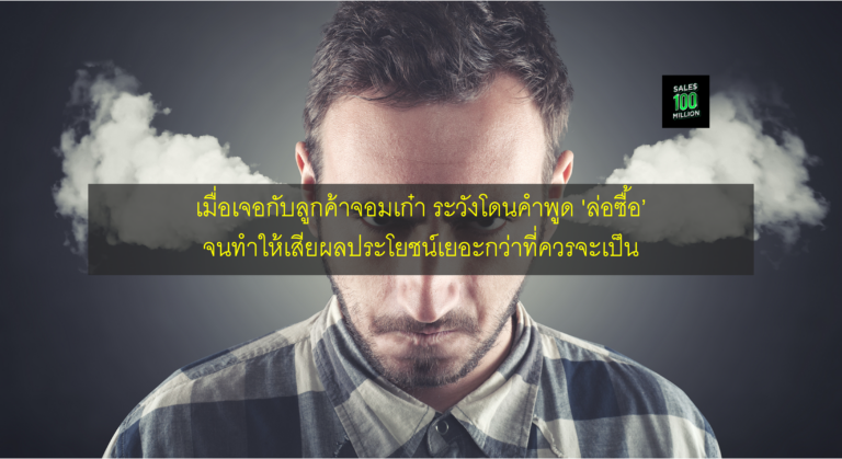 เมื่อเจอกับลูกค้าจอมเก๋า ระวังโดนคำพูด ‘ล่อซื้อ’ จนทำให้เสียผลประโยชน์เยอะกว่าที่ควรจะเป็น