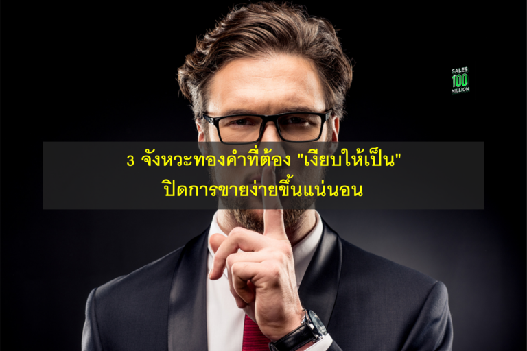 3 จังหวะทองคำที่ต้อง “เงียบให้เป็น” ปิดการขายง่ายขึ้นแน่นอน