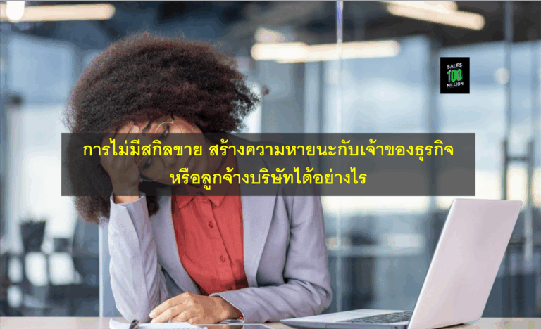 การไม่มีสกิลขาย สร้างความหายนะกับเจ้าของธุรกิจหรือลูกจ้างบริษัทได้อย่างไร