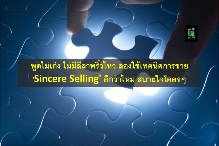 พูดไม่เก่ง ไม่มีลีลาพริ้วไหว ลองใช้เทคนิคการขาย ‘Sincere Selling’ ดีกว่าไหม สบายใจโคตรๆ