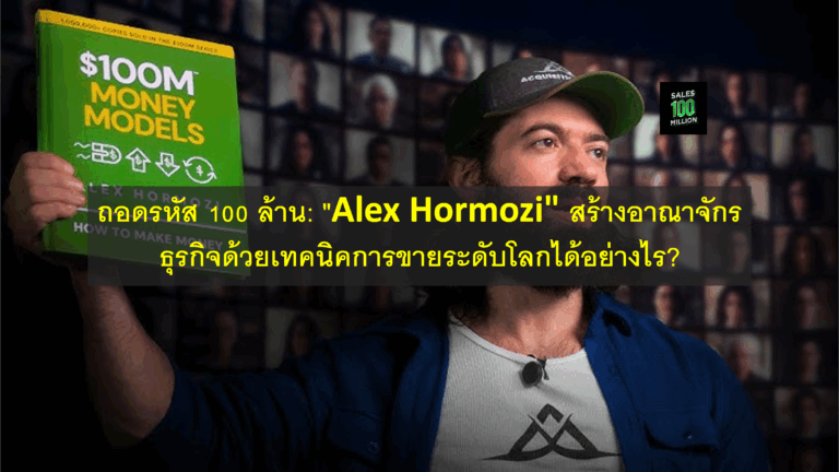 ถอดรหัส 100 ล้าน: “Alex Hormozi” สร้างอาณาจักรธุรกิจด้วยเทคนิคการขายระดับโลกได้อย่างไร?