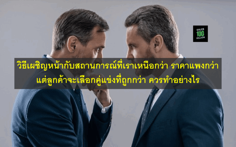 วิธีเผชิญหน้ากับสถานการณ์ที่เราเหนือกว่า ราคาแพงกว่า แต่ลูกค้าจะเลือกคู่แข่งที่ถูกกว่า ควรทำอย่างไร