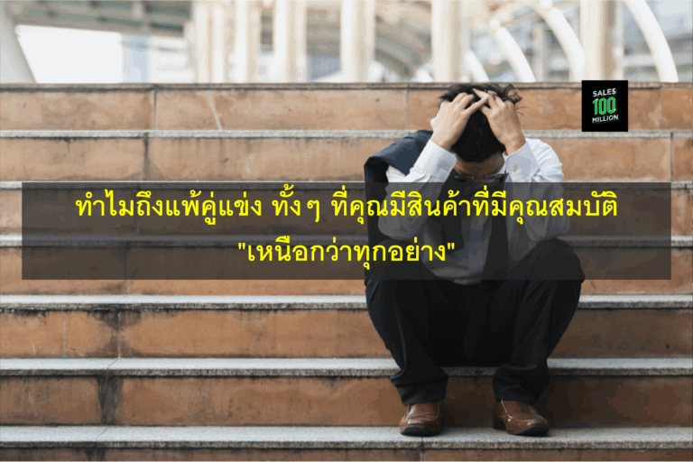 ทำไมถึงแพ้คู่แข่ง ทั้งๆ ที่คุณมีสินค้าที่มีคุณสมบัติ “เหนือกว่าทุกอย่าง”