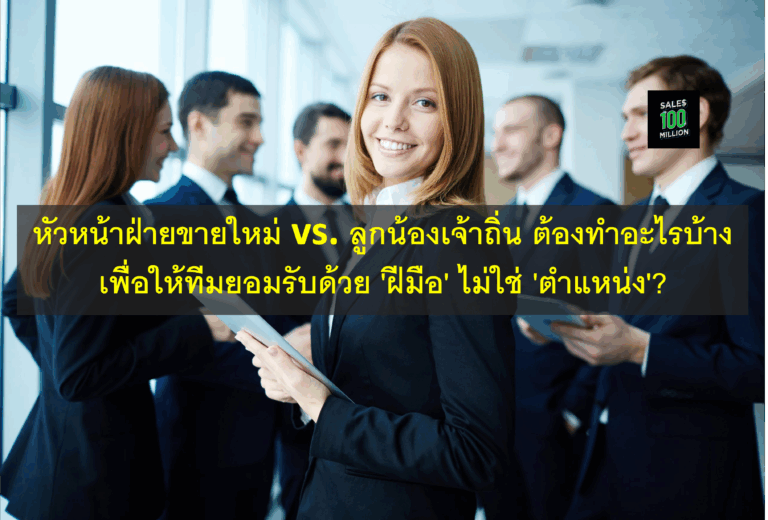 หัวหน้าฝ่ายขายใหม่ vs. ลูกน้องเจ้าถิ่น ต้องทำอะไรบ้าง เพื่อให้ทีมยอมรับด้วย ‘ฝีมือ’ ไม่ใช่ ‘ตำแหน่ง’?