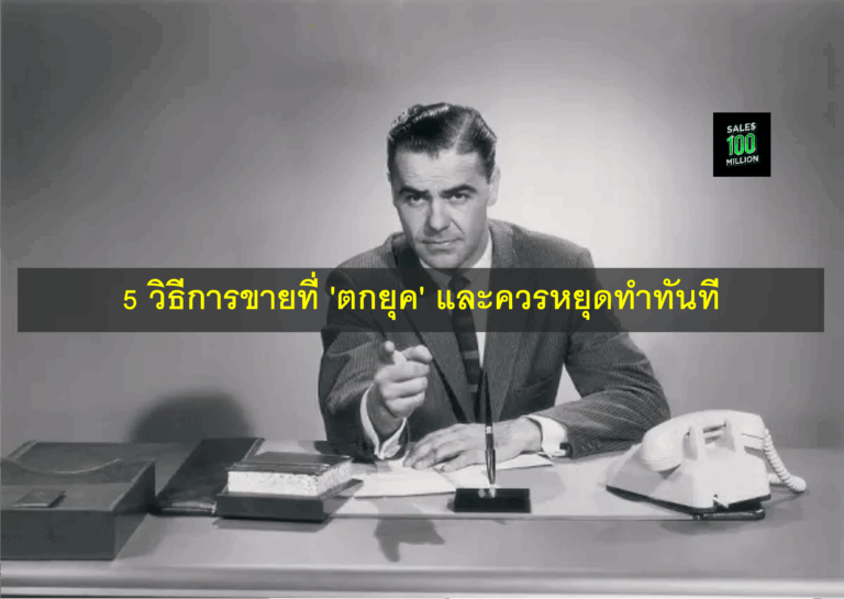 5 วิธีการขายที่ ‘ตกยุค’ และควรหยุดทำทันที