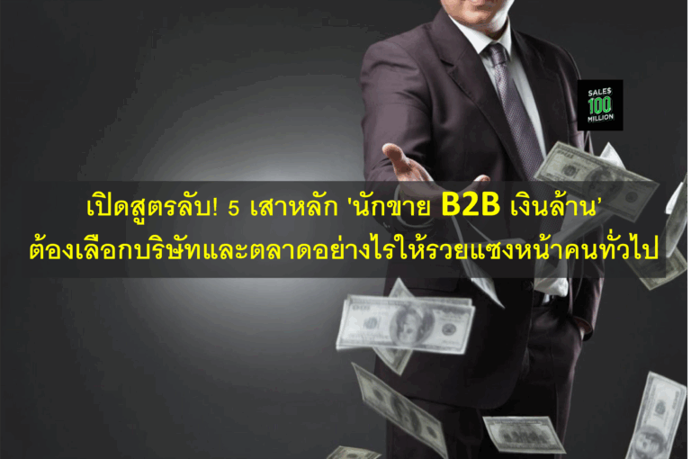 เปิดสูตรลับ! 5 เสาหลัก ‘นักขาย B2B เงินล้าน’ ต้องเลือกบริษัทและตลาดอย่างไรให้รวยแซงหน้าคนทั่วไป