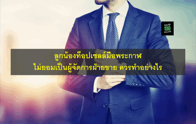 ลูกน้องท็อปเซลล์มือพระกาฬ ไม่ยอมเป็นผู้จัดการฝ่ายขาย ควรทำอย่างไร