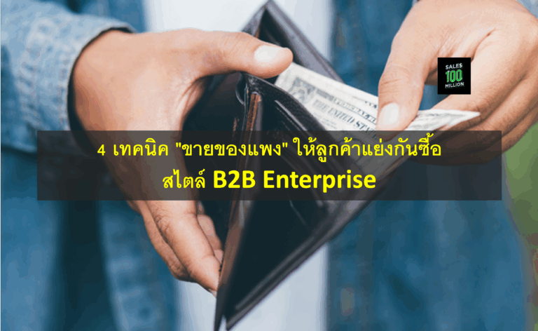 4 เทคนิค “ขายของแพง” ให้ลูกค้าแย่งกันซื้อ สไตล์ B2B Enterprise