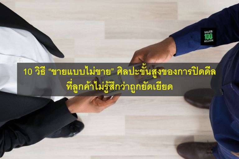 10 วิธี “ขายแบบไม่ขาย” ศิลปะขั้นสูงของการปิดดีลที่ลูกค้าไม่รู้สึกว่าถูกยัดเยียด