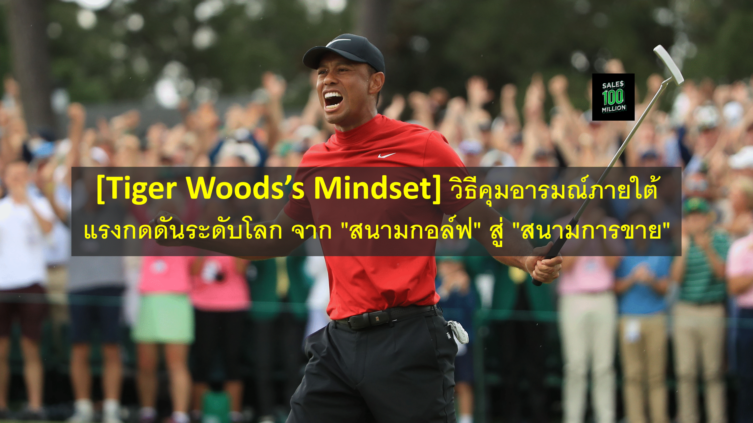 [Tiger Woods’s Mindset] วิธีคุมอารมณ์ภายใต้แรงกดดันระดับโลก จาก “สนามกอล์ฟ” สู่ “สนามการขาย”