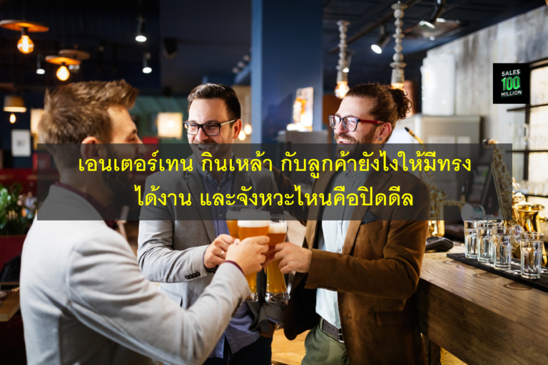 เอนเตอร์เทน กินเหล้า กับลูกค้ายังไงให้มีทรง ได้งาน และจังหวะไหนคือปิดดีล