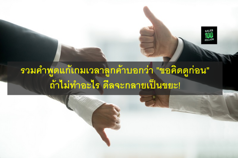 รวมคำพูดแก้เกมเวลาลูกค้าบอกว่า “ขอคิดดูก่อน” ถ้าไม่ทำอะไร ดีลจะกลายเป็นขยะ!
