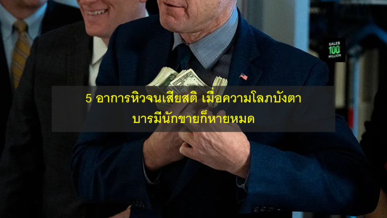 5 อาการหิวจนเสียสติ เมื่อความโลภบังตา บารมีนักขายก็หายหมด